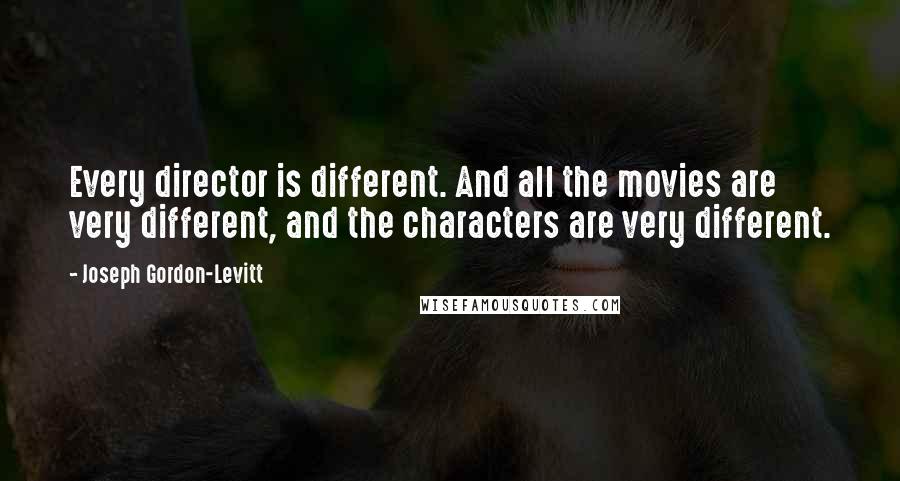 Joseph Gordon-Levitt Quotes: Every director is different. And all the movies are very different, and the characters are very different.