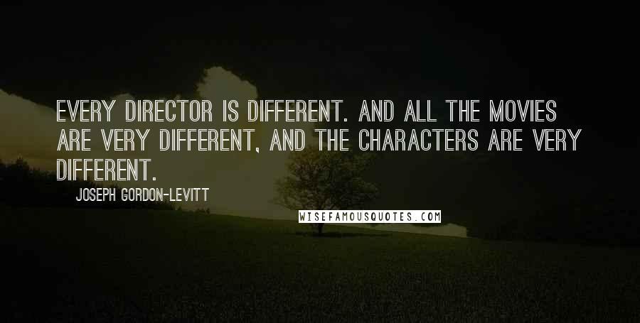 Joseph Gordon-Levitt Quotes: Every director is different. And all the movies are very different, and the characters are very different.