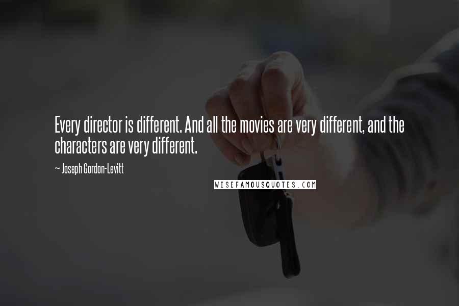 Joseph Gordon-Levitt Quotes: Every director is different. And all the movies are very different, and the characters are very different.