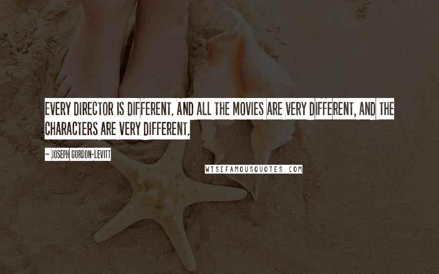 Joseph Gordon-Levitt Quotes: Every director is different. And all the movies are very different, and the characters are very different.