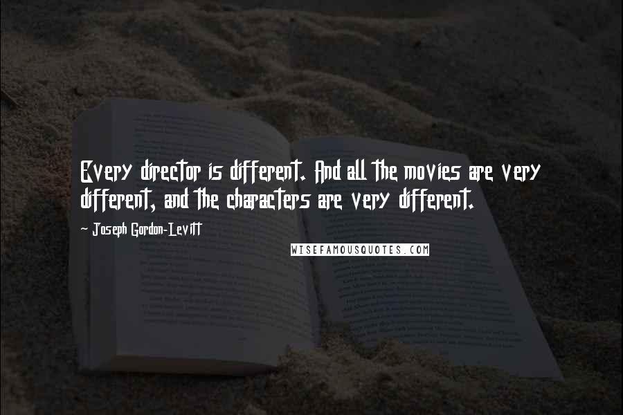 Joseph Gordon-Levitt Quotes: Every director is different. And all the movies are very different, and the characters are very different.