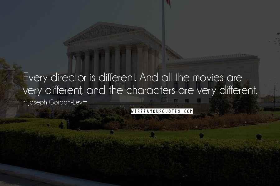 Joseph Gordon-Levitt Quotes: Every director is different. And all the movies are very different, and the characters are very different.