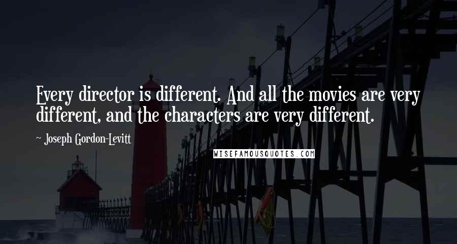 Joseph Gordon-Levitt Quotes: Every director is different. And all the movies are very different, and the characters are very different.