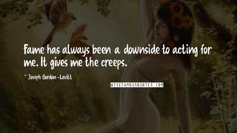 Joseph Gordon-Levitt Quotes: Fame has always been a downside to acting for me. It gives me the creeps.