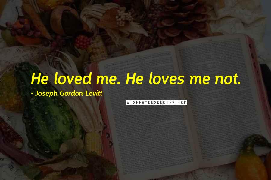 Joseph Gordon-Levitt Quotes: He loved me. He loves me not.