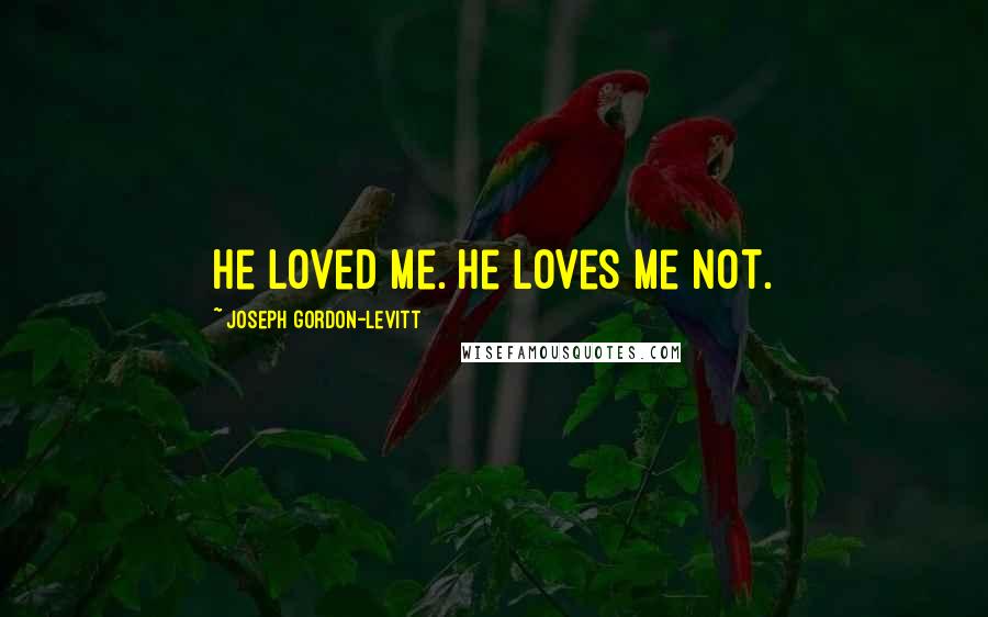 Joseph Gordon-Levitt Quotes: He loved me. He loves me not.