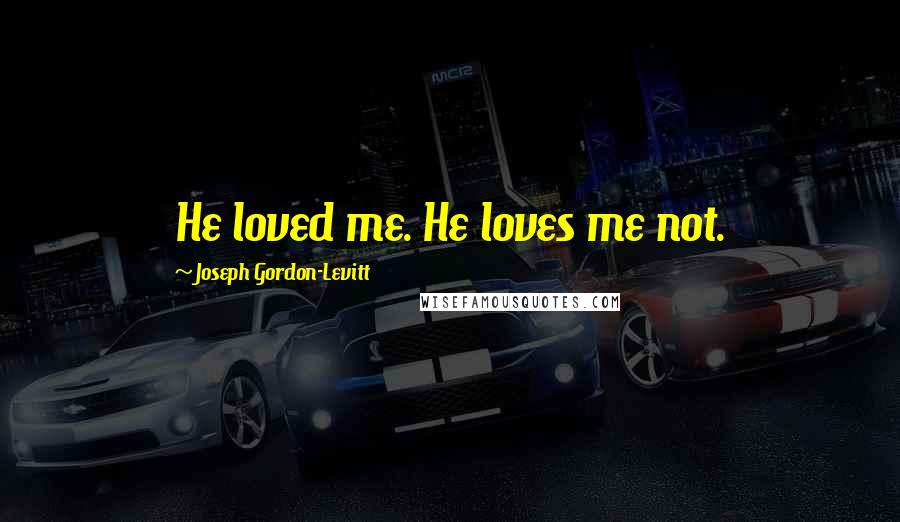 Joseph Gordon-Levitt Quotes: He loved me. He loves me not.