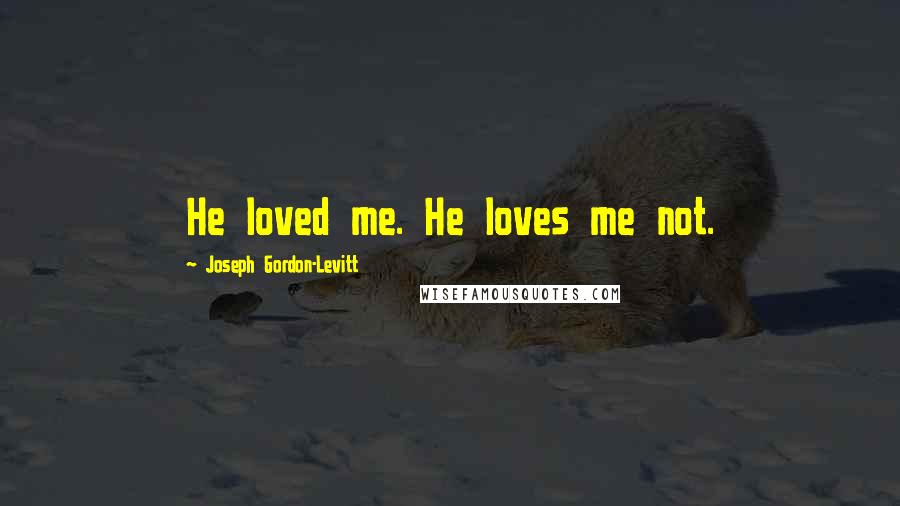 Joseph Gordon-Levitt Quotes: He loved me. He loves me not.