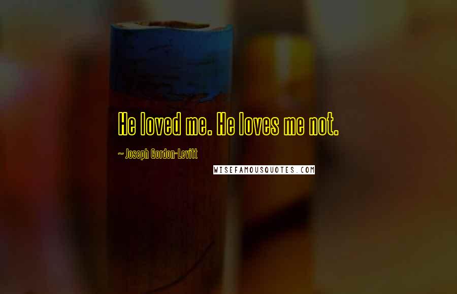 Joseph Gordon-Levitt Quotes: He loved me. He loves me not.