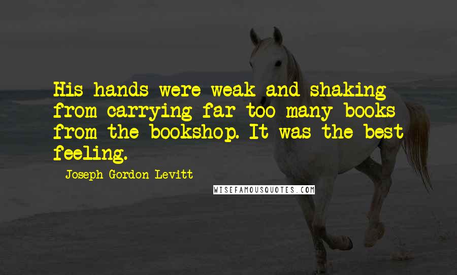 Joseph Gordon-Levitt Quotes: His hands were weak and shaking from carrying far too many books from the bookshop. It was the best feeling.