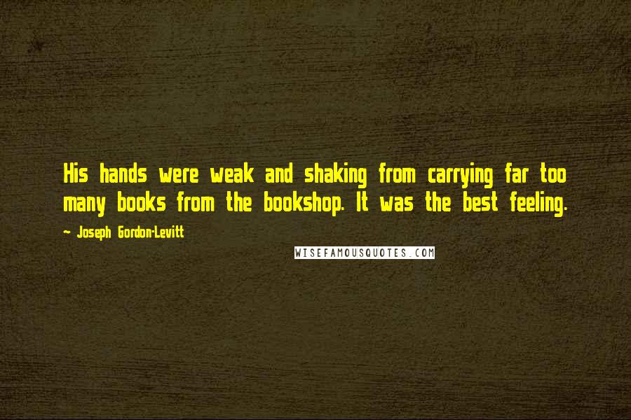 Joseph Gordon-Levitt Quotes: His hands were weak and shaking from carrying far too many books from the bookshop. It was the best feeling.