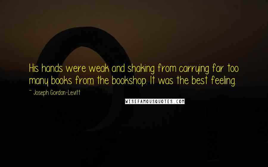 Joseph Gordon-Levitt Quotes: His hands were weak and shaking from carrying far too many books from the bookshop. It was the best feeling.