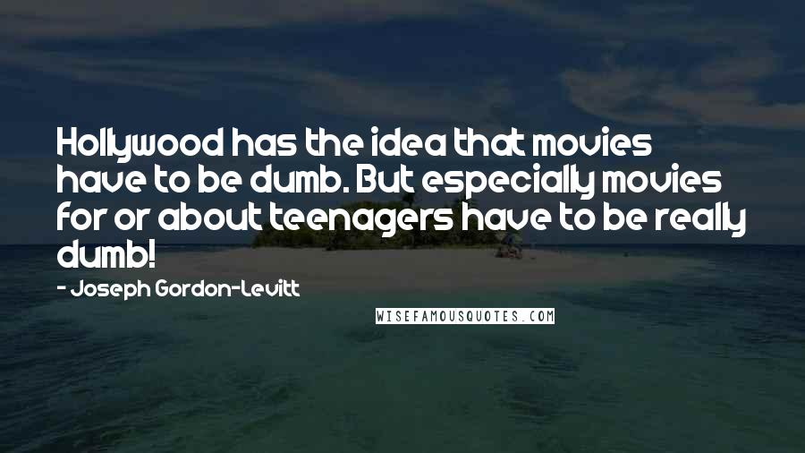 Joseph Gordon-Levitt Quotes: Hollywood has the idea that movies have to be dumb. But especially movies for or about teenagers have to be really dumb!