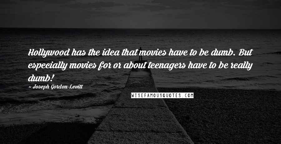 Joseph Gordon-Levitt Quotes: Hollywood has the idea that movies have to be dumb. But especially movies for or about teenagers have to be really dumb!