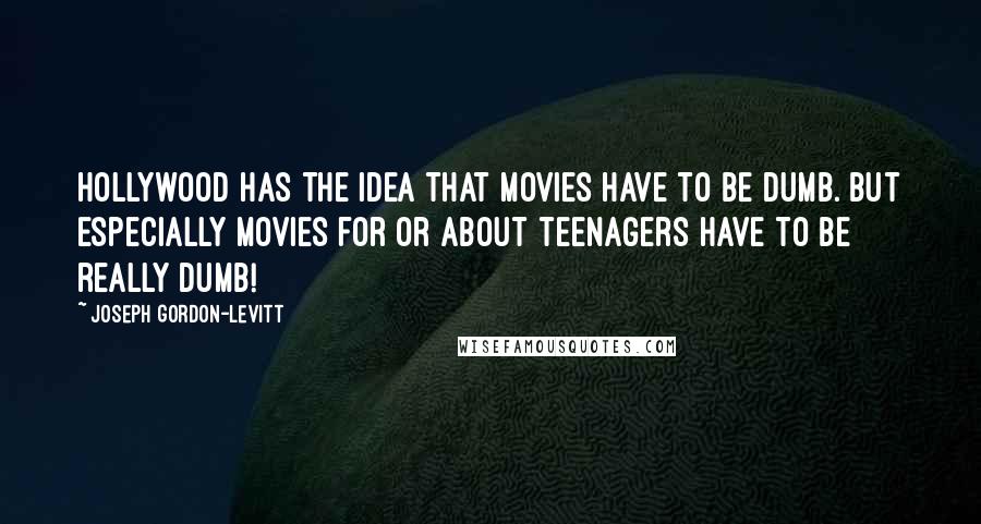 Joseph Gordon-Levitt Quotes: Hollywood has the idea that movies have to be dumb. But especially movies for or about teenagers have to be really dumb!