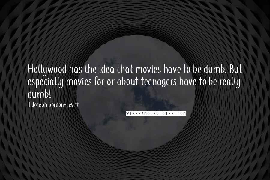 Joseph Gordon-Levitt Quotes: Hollywood has the idea that movies have to be dumb. But especially movies for or about teenagers have to be really dumb!