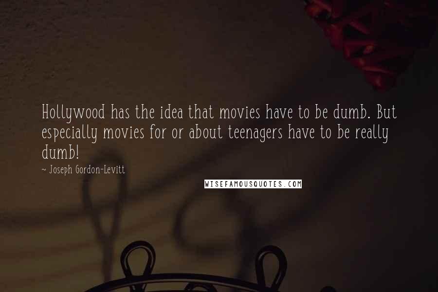 Joseph Gordon-Levitt Quotes: Hollywood has the idea that movies have to be dumb. But especially movies for or about teenagers have to be really dumb!