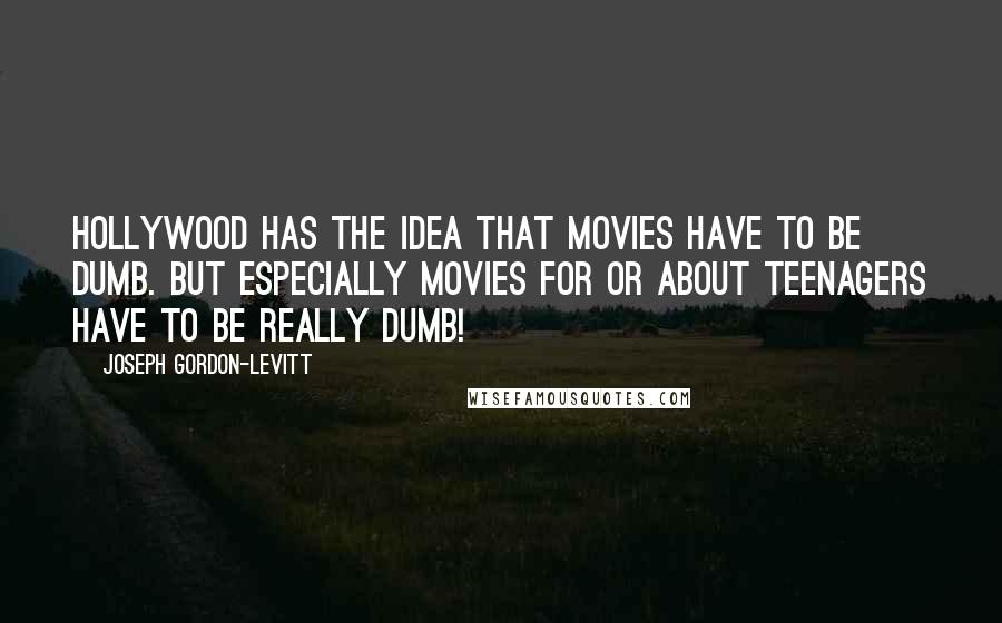 Joseph Gordon-Levitt Quotes: Hollywood has the idea that movies have to be dumb. But especially movies for or about teenagers have to be really dumb!