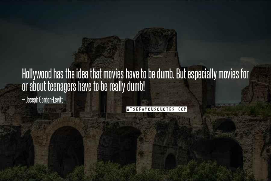 Joseph Gordon-Levitt Quotes: Hollywood has the idea that movies have to be dumb. But especially movies for or about teenagers have to be really dumb!