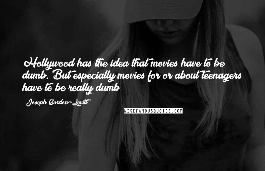 Joseph Gordon-Levitt Quotes: Hollywood has the idea that movies have to be dumb. But especially movies for or about teenagers have to be really dumb!