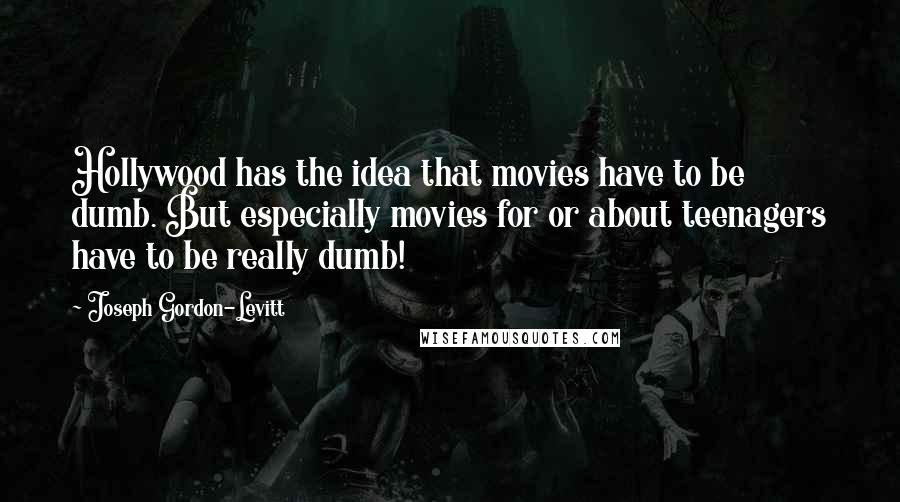 Joseph Gordon-Levitt Quotes: Hollywood has the idea that movies have to be dumb. But especially movies for or about teenagers have to be really dumb!