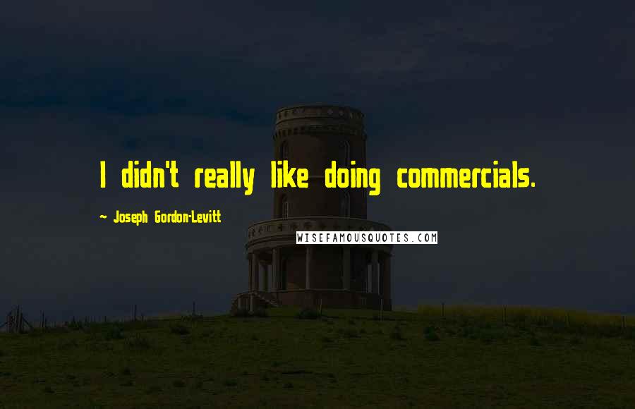 Joseph Gordon-Levitt Quotes: I didn't really like doing commercials.