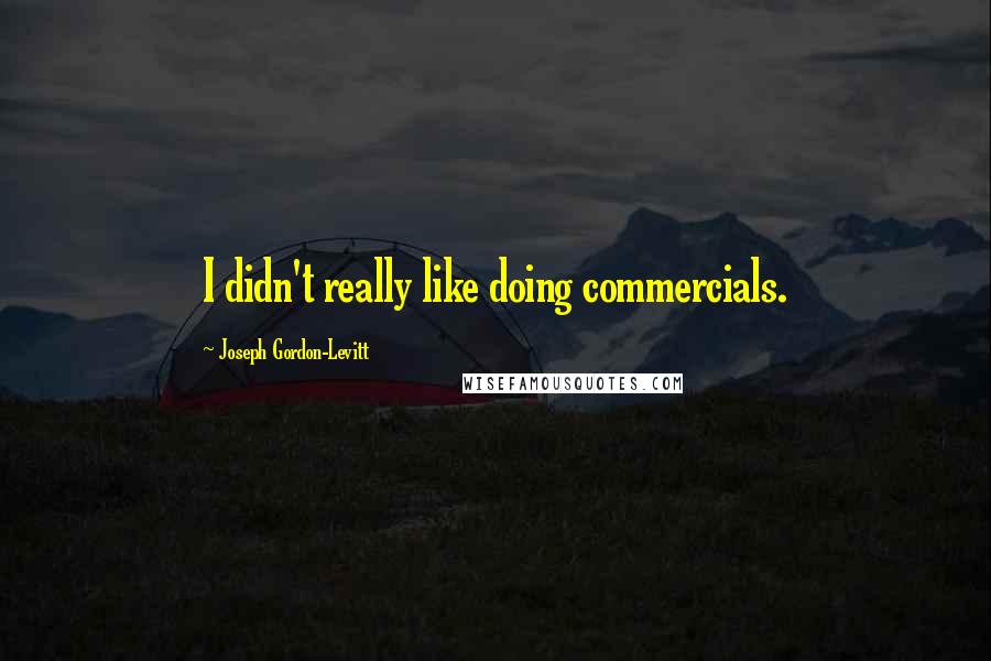 Joseph Gordon-Levitt Quotes: I didn't really like doing commercials.