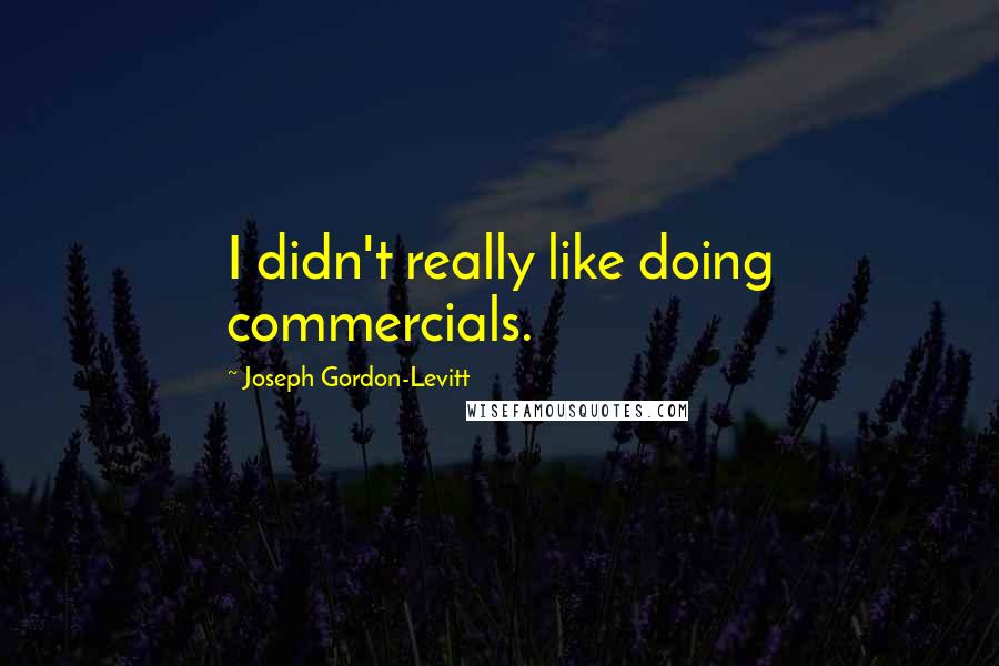 Joseph Gordon-Levitt Quotes: I didn't really like doing commercials.