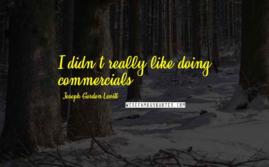 Joseph Gordon-Levitt Quotes: I didn't really like doing commercials.