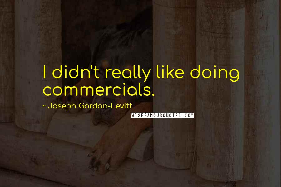 Joseph Gordon-Levitt Quotes: I didn't really like doing commercials.