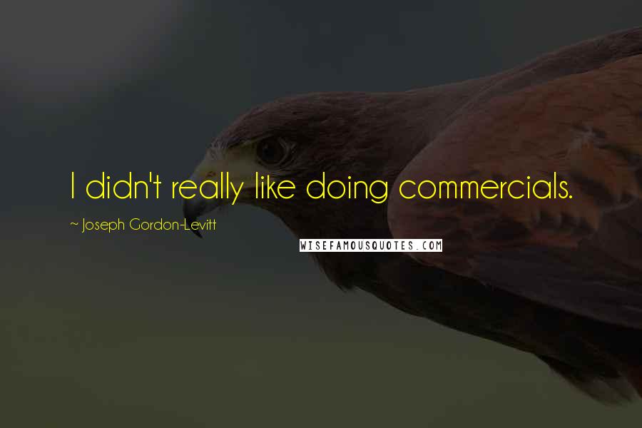 Joseph Gordon-Levitt Quotes: I didn't really like doing commercials.