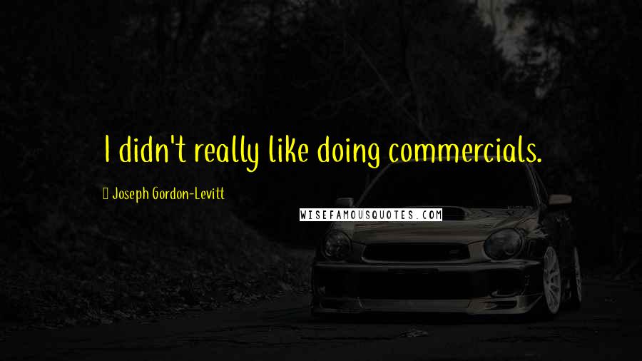 Joseph Gordon-Levitt Quotes: I didn't really like doing commercials.