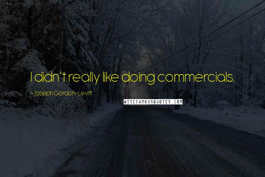 Joseph Gordon-Levitt Quotes: I didn't really like doing commercials.