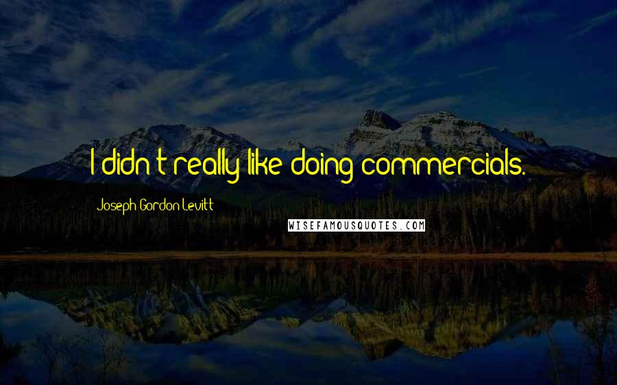 Joseph Gordon-Levitt Quotes: I didn't really like doing commercials.