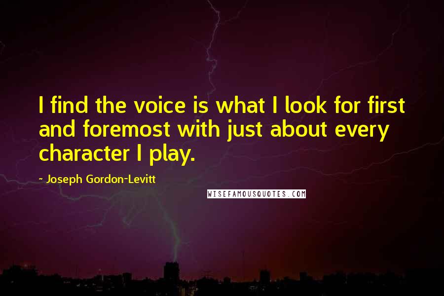 Joseph Gordon-Levitt Quotes: I find the voice is what I look for first and foremost with just about every character I play.