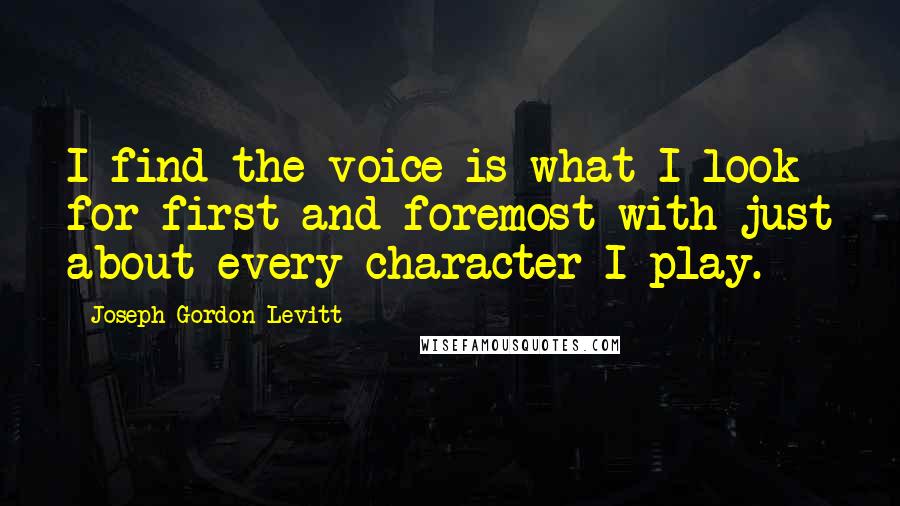 Joseph Gordon-Levitt Quotes: I find the voice is what I look for first and foremost with just about every character I play.