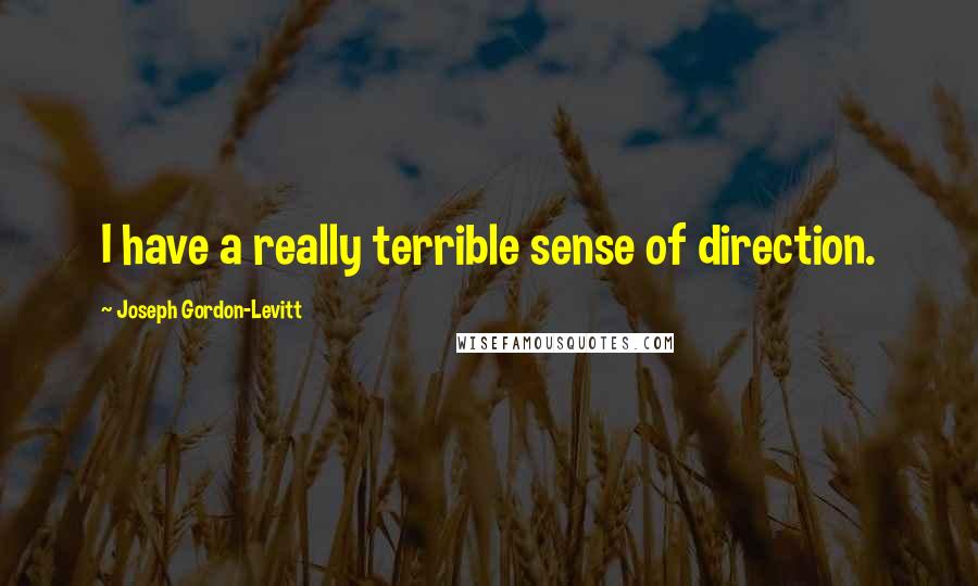 Joseph Gordon-Levitt Quotes: I have a really terrible sense of direction.