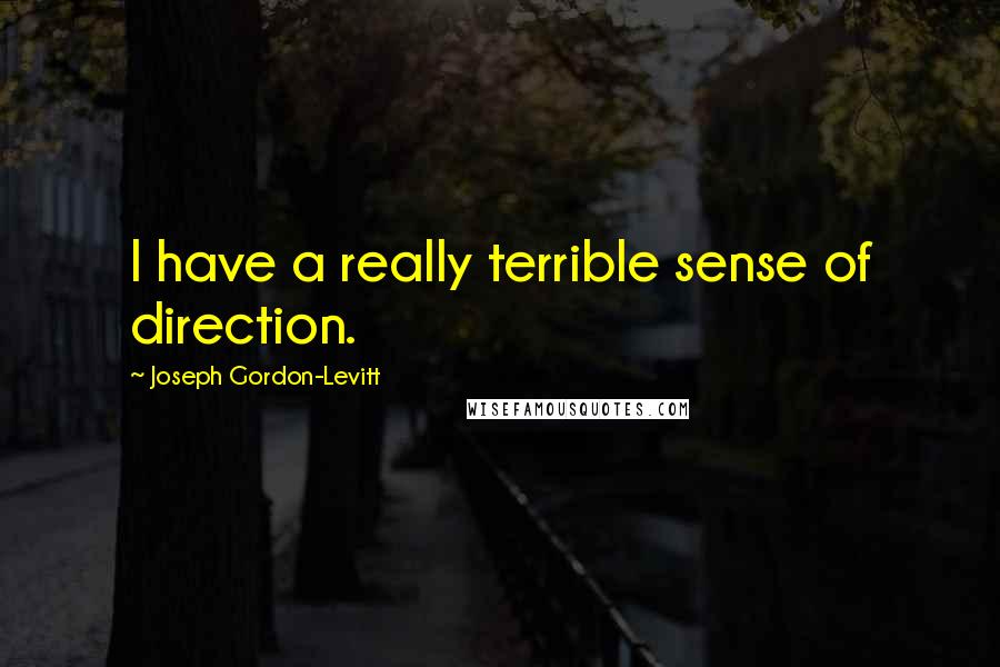 Joseph Gordon-Levitt Quotes: I have a really terrible sense of direction.