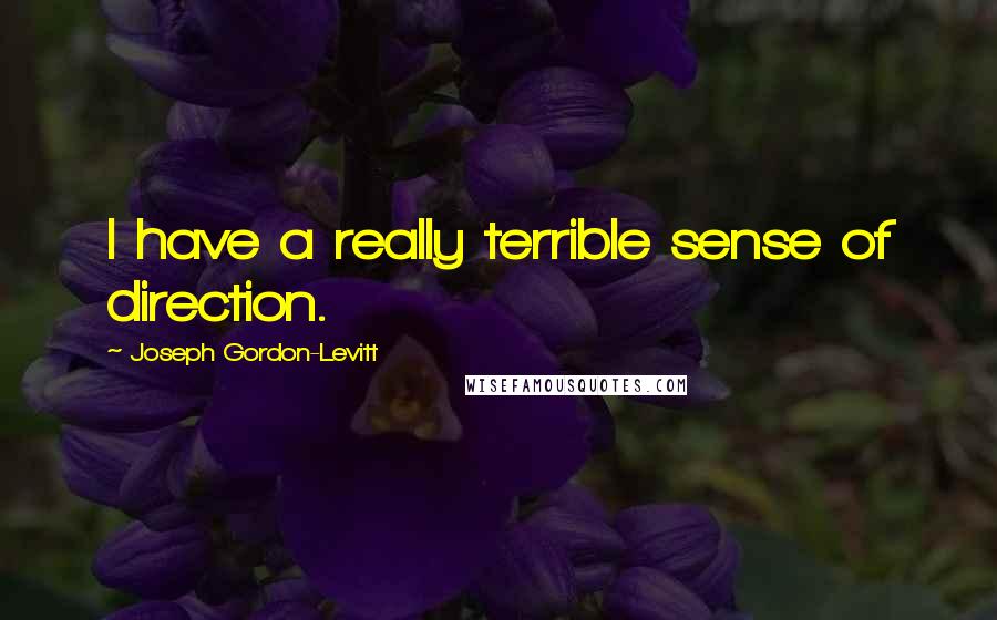 Joseph Gordon-Levitt Quotes: I have a really terrible sense of direction.