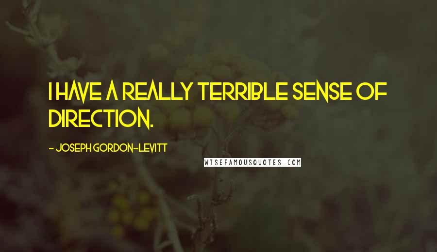 Joseph Gordon-Levitt Quotes: I have a really terrible sense of direction.