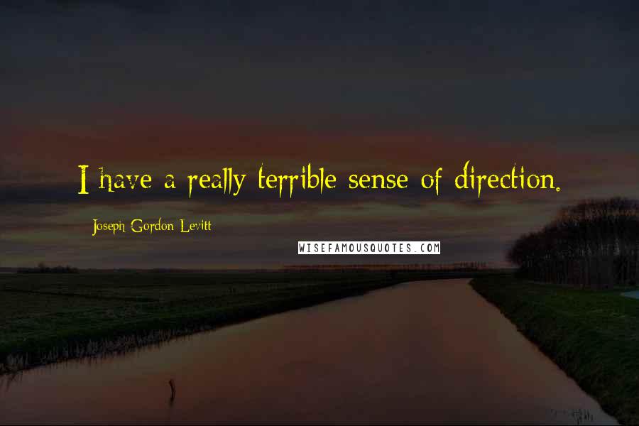 Joseph Gordon-Levitt Quotes: I have a really terrible sense of direction.