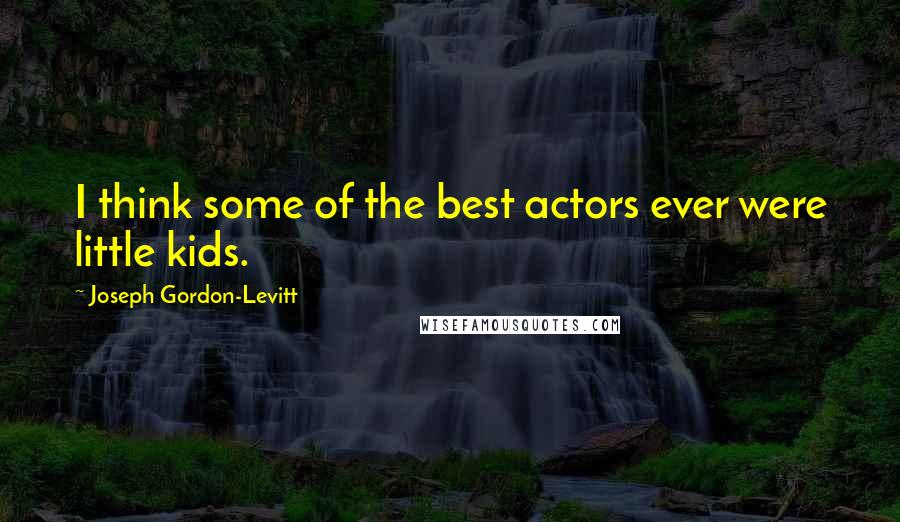 Joseph Gordon-Levitt Quotes: I think some of the best actors ever were little kids.