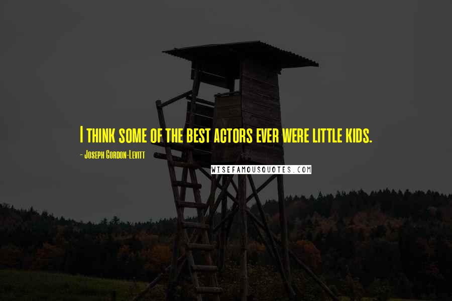 Joseph Gordon-Levitt Quotes: I think some of the best actors ever were little kids.