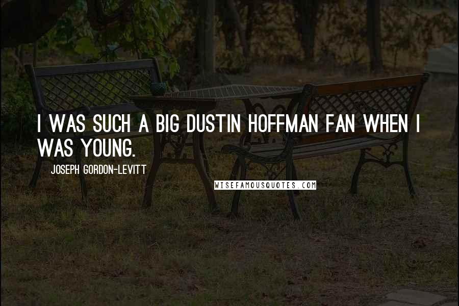 Joseph Gordon-Levitt Quotes: I was such a big Dustin Hoffman fan when I was young.