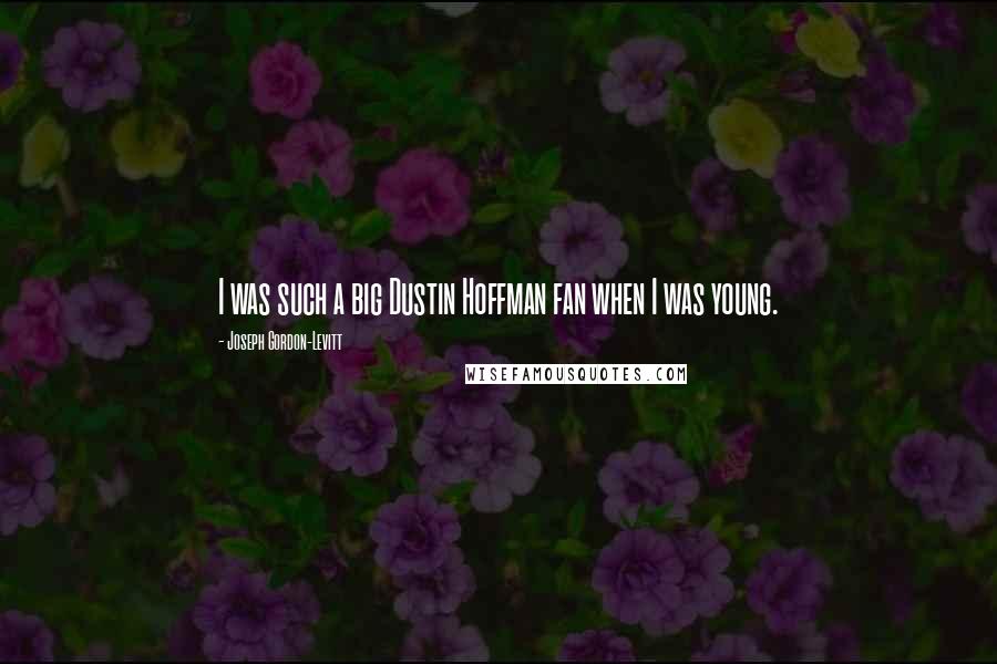 Joseph Gordon-Levitt Quotes: I was such a big Dustin Hoffman fan when I was young.