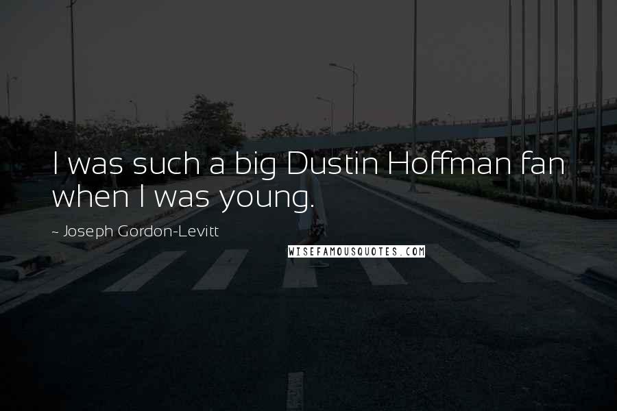 Joseph Gordon-Levitt Quotes: I was such a big Dustin Hoffman fan when I was young.