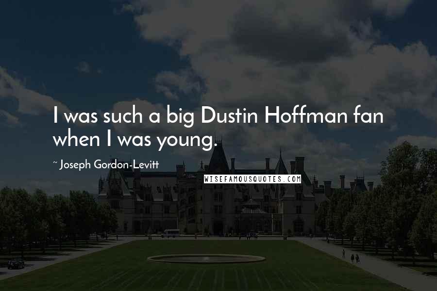 Joseph Gordon-Levitt Quotes: I was such a big Dustin Hoffman fan when I was young.