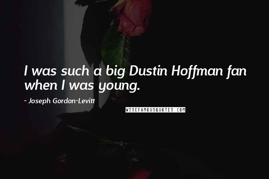 Joseph Gordon-Levitt Quotes: I was such a big Dustin Hoffman fan when I was young.