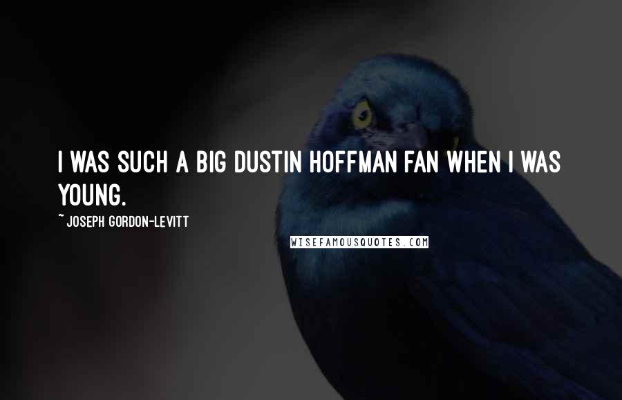 Joseph Gordon-Levitt Quotes: I was such a big Dustin Hoffman fan when I was young.