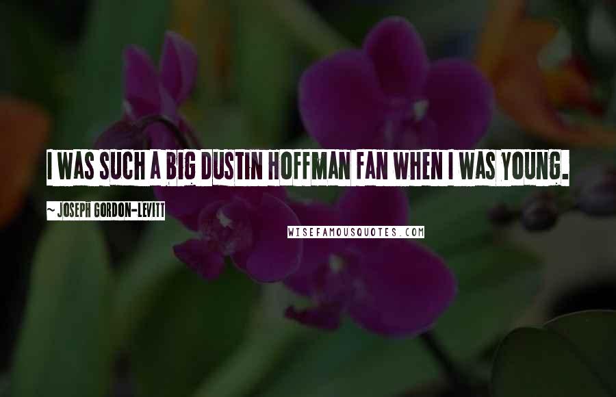 Joseph Gordon-Levitt Quotes: I was such a big Dustin Hoffman fan when I was young.